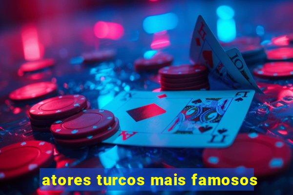 atores turcos mais famosos